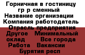 Горничная в гостиницу-гр/р сменный › Название организации ­ Компания-работодатель › Отрасль предприятия ­ Другое › Минимальный оклад ­ 1 - Все города Работа » Вакансии   . Бурятия респ.